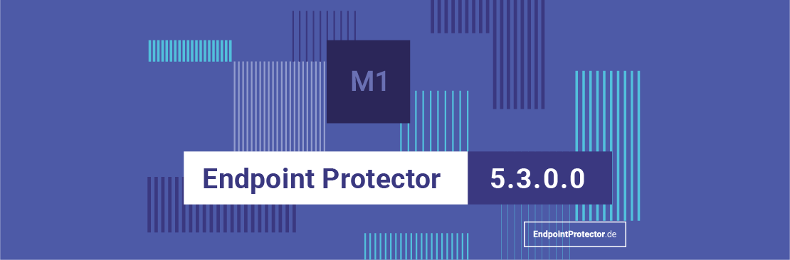 Die Endpoint Protector Version 5.3.0.0 ist da – Lesen Sie hier die wichtigsten Neuerungen!